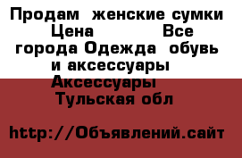 Продам  женские сумки › Цена ­ 1 000 - Все города Одежда, обувь и аксессуары » Аксессуары   . Тульская обл.